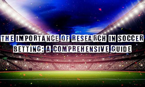 The Importance of Research in Soccer Betting: A Comprehensive Guide